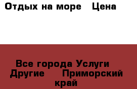 Отдых на море › Цена ­ 300 - Все города Услуги » Другие   . Приморский край